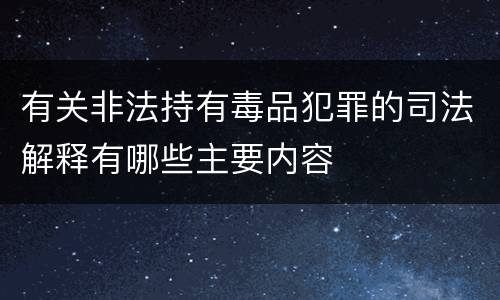 有关非法持有毒品犯罪的司法解释有哪些主要内容