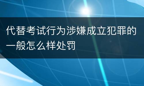 代替考试行为涉嫌成立犯罪的一般怎么样处罚