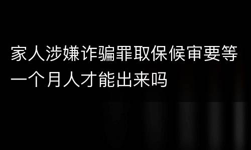 家人涉嫌诈骗罪取保候审要等一个月人才能出来吗