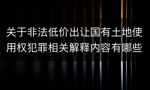 关于非法低价出让国有土地使用权犯罪相关解释内容有哪些