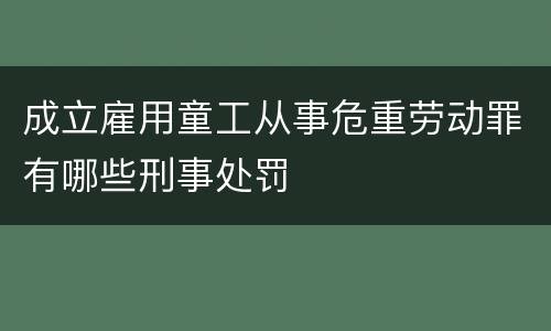 成立雇用童工从事危重劳动罪有哪些刑事处罚