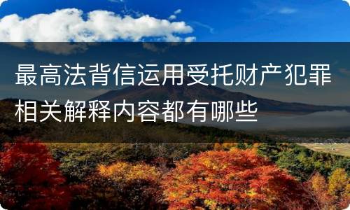 最高法背信运用受托财产犯罪相关解释内容都有哪些