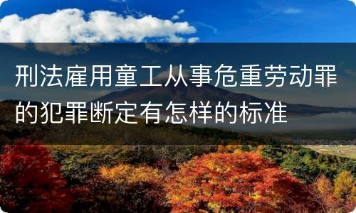 刑法雇用童工从事危重劳动罪的犯罪断定有怎样的标准