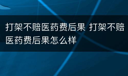 打架不赔医药费后果 打架不赔医药费后果怎么样