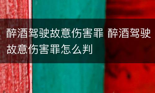 醉酒驾驶故意伤害罪 醉酒驾驶故意伤害罪怎么判