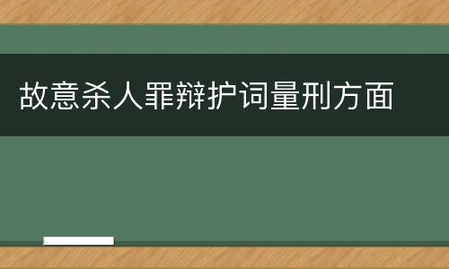 故意杀人罪辩护词量刑方面