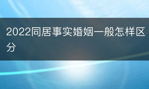 2022同居事实婚姻一般怎样区分