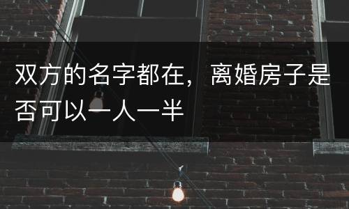 双方的名字都在，离婚房子是否可以一人一半