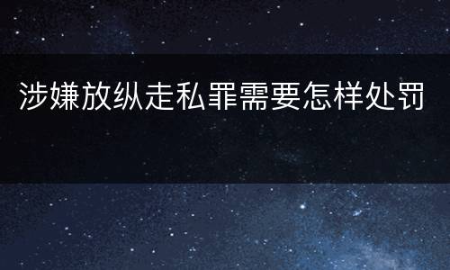 涉嫌放纵走私罪需要怎样处罚