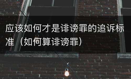 应该如何才是诽谤罪的追诉标准（如何算诽谤罪）