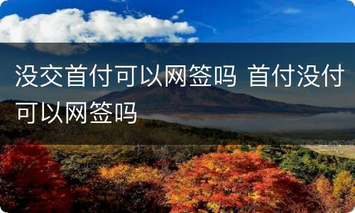 没交首付可以网签吗 首付没付可以网签吗