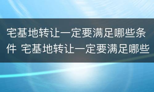 宅基地转让一定要满足哪些条件 宅基地转让一定要满足哪些条件才能转让