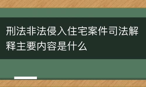 刑法非法侵入住宅案件司法解释主要内容是什么