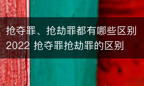 抢夺罪、抢劫罪都有哪些区别2022 抢夺罪抢劫罪的区别