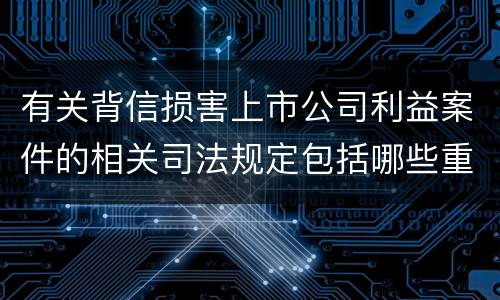 有关背信损害上市公司利益案件的相关司法规定包括哪些重要内容