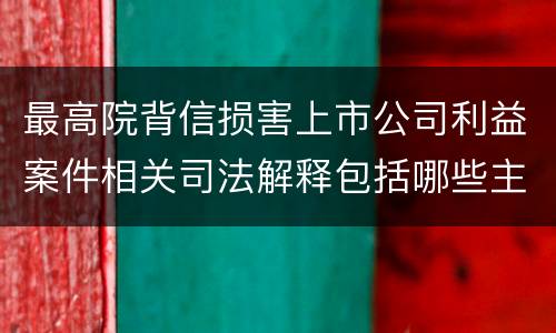 最高院背信损害上市公司利益案件相关司法解释包括哪些主要内容
