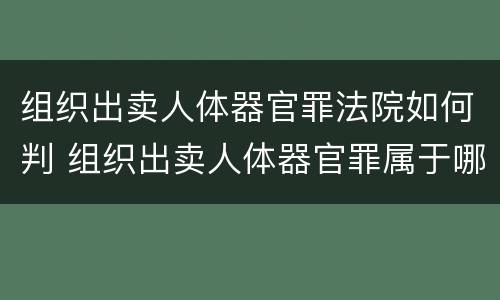 组织出卖人体器官罪法院如何判 组织出卖人体器官罪属于哪一类犯罪