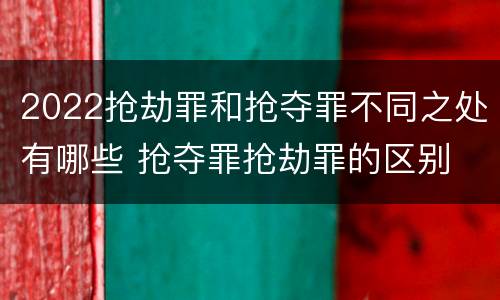 2022抢劫罪和抢夺罪不同之处有哪些 抢夺罪抢劫罪的区别