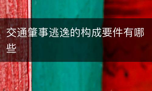 交通肇事逃逸的构成要件有哪些