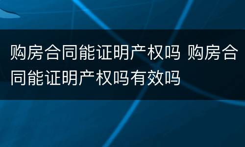 购房合同能证明产权吗 购房合同能证明产权吗有效吗
