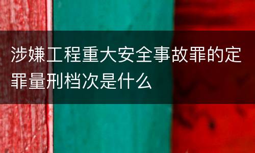 涉嫌工程重大安全事故罪的定罪量刑档次是什么