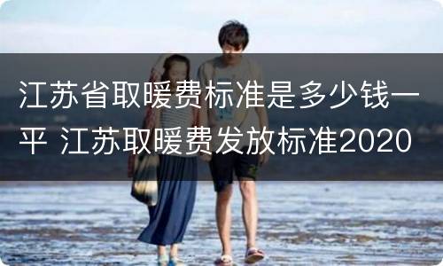 江苏省取暖费标准是多少钱一平 江苏取暖费发放标准2020