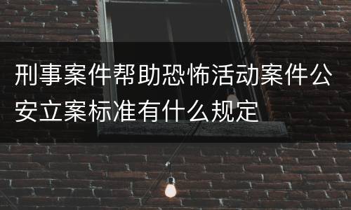 刑事案件帮助恐怖活动案件公安立案标准有什么规定