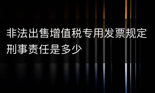 非法出售增值税专用发票规定刑事责任是多少
