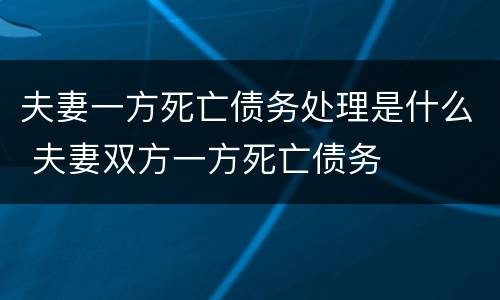 夫妻一方死亡债务处理是什么 夫妻双方一方死亡债务