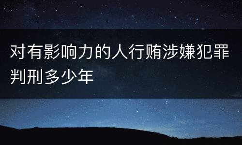 对有影响力的人行贿涉嫌犯罪判刑多少年