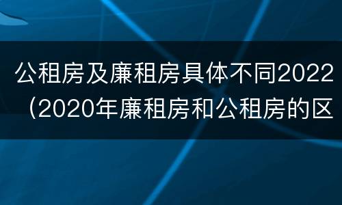 公租房及廉租房具体不同2022（2020年廉租房和公租房的区别）