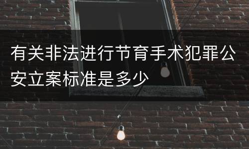 有关非法进行节育手术犯罪公安立案标准是多少