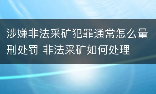 涉嫌非法采矿犯罪通常怎么量刑处罚 非法采矿如何处理