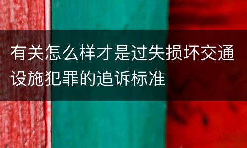 有关怎么样才是过失损坏交通设施犯罪的追诉标准