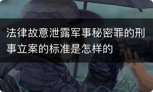 法律故意泄露军事秘密罪的刑事立案的标准是怎样的
