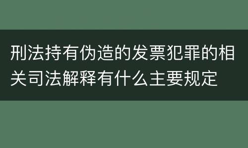 刑法持有伪造的发票犯罪的相关司法解释有什么主要规定