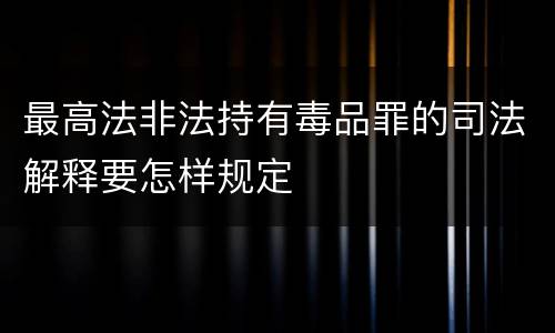 最高法非法持有毒品罪的司法解释要怎样规定