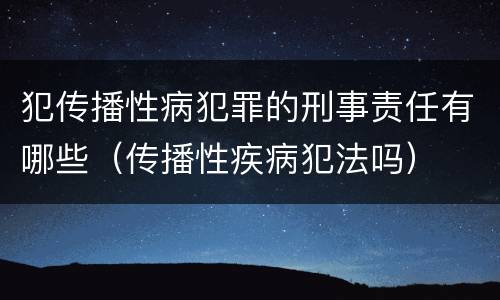 犯传播性病犯罪的刑事责任有哪些（传播性疾病犯法吗）