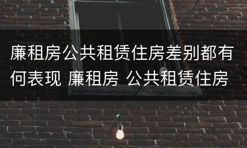 廉租房公共租赁住房差别都有何表现 廉租房 公共租赁住房