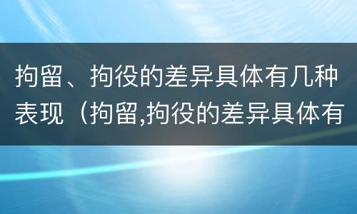 拘留、拘役的差异具体有几种表现（拘留,拘役的差异具体有几种表现形式）