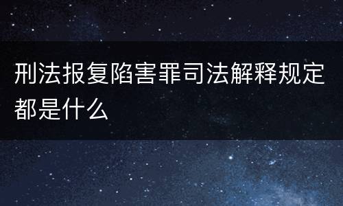 刑法报复陷害罪司法解释规定都是什么