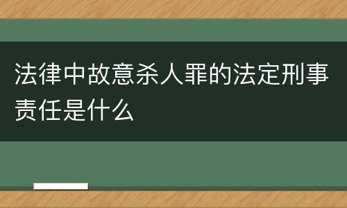 法律中故意杀人罪的法定刑事责任是什么