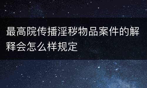 最高院传播淫秽物品案件的解释会怎么样规定