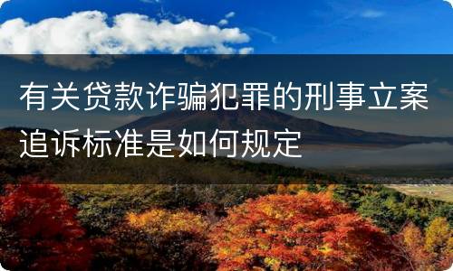有关贷款诈骗犯罪的刑事立案追诉标准是如何规定
