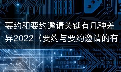 要约和要约邀请关键有几种差异2022（要约与要约邀请的有以下区别）