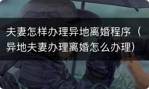 夫妻怎样办理异地离婚程序（异地夫妻办理离婚怎么办理）
