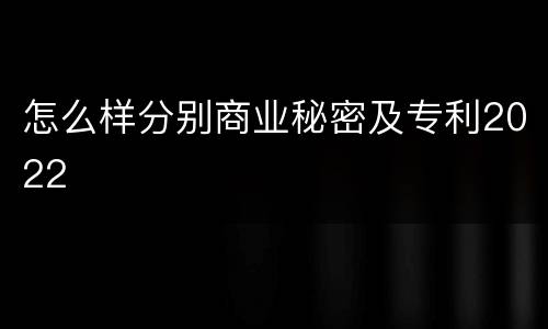 怎么样分别商业秘密及专利2022