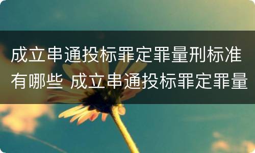 成立串通投标罪定罪量刑标准有哪些 成立串通投标罪定罪量刑标准有哪些规定