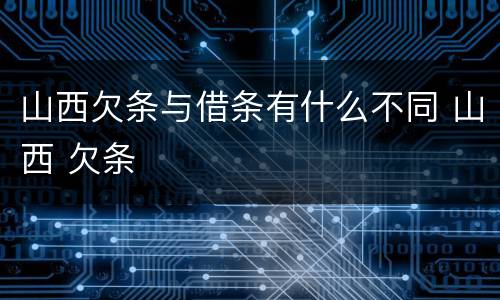 山西欠条与借条有什么不同 山西 欠条
