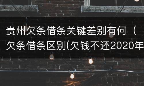 贵州欠条借条关键差别有何（欠条借条区别(欠钱不还2020年新规 - 法律之家）